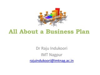 Dr Raju Indukoori
IMT Nagpur
rajuindukoori@imtnag.ac.in
All About a Business Plan
 