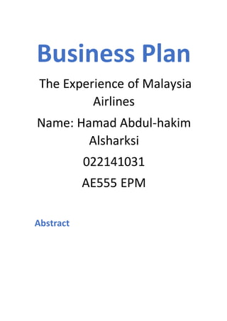 Business Plan
The Experience of Malaysia
Airlines
Name: Hamad Abdul-hakim
Alsharksi
022141031
AE555 EPM
Abstract
 