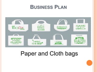 BUSINESS PLAN
Paper and Cloth bags
 