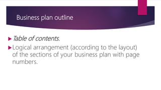 Business plan outline
Table of contents.
Logical arrangement (according to the layout)
of the sections of your business plan with page
numbers.
 