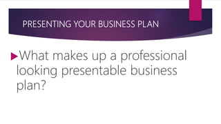PRESENTING YOUR BUSINESS PLAN
What makes up a professional
looking presentable business
plan?
 