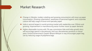 Market Research
 Change in lifestyle, modern retailing and growing consumerism will move up paper
consumption. Growing ur...