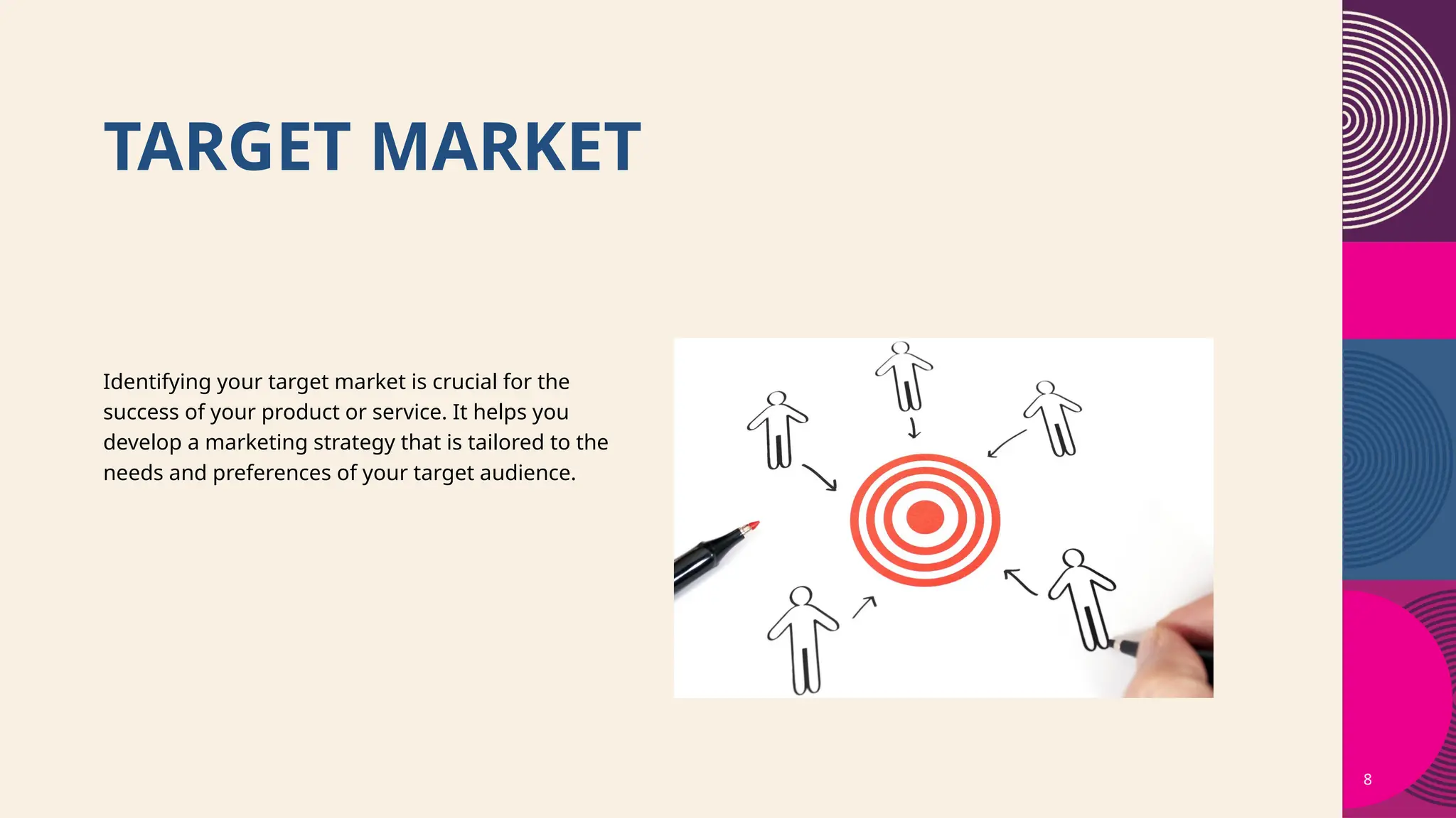 TARGET MARKET
8
Identifying your target market is crucial for the
success of your product or service. It helps you
develop a marketing strategy that is tailored to the
needs and preferences of your target audience.
 