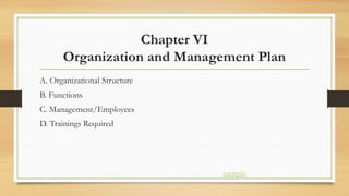 Chapter VI
Organization and Management Plan
A. Organizational Structure
B. Functions
C. Management/Employees
D. Trainings Required
sample
 