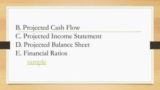 B. Projected Cash Flow
C. Projected Income Statement
D. Projected Balance Sheet
E. Financial Ratios
sample
 