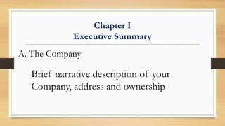 Chapter I
Executive Summary
A. The Company
Brief narrative description of your
Company, address and ownership
 