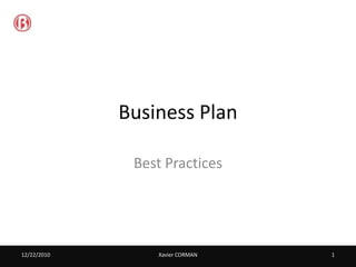 Business Plan

              Best Practices




12/22/2010       Xavier CORMAN   1
 