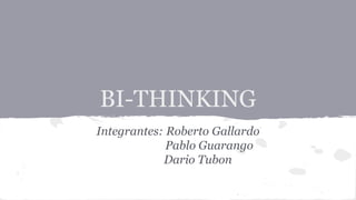 BI-THINKING
Integrantes: Roberto Gallardo
Pablo Guarango
Dario Tubon
 