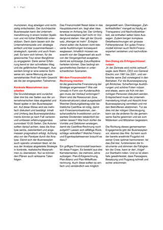 8 I PwC
munizieren, klug abwägen und recht-
zeitig entscheiden. Der durchdachte
Businessplan kann die Unterneh-
mensführung in einem breiten Spekt-
rum und mit hoher Effektivität unter-
stützen. Denn darin lassen sich die
Unternehmensziele und -strategie
einfach und klar zusammenfassen –
strategisch, operativ und auch finan-
ziell. Es kann sich lohnen, für die
gewünschte Tour einen Bergführer
zu engagieren: Dank seiner Erfah-
rung kennt er den schnellsten Weg
und die gefährlichen Passagen. Aus-
serdem bringt er eine externe Sicht-
weise ein; seine Meinung als aus-
senstehender Profi hat mehr Gewicht
als die der eingespielten Teilnehmer.
Konkrete Massnahmen aus-
arbeiten
Die Grundstrategie wird zunächst
über drei bis vier Seiten aus der un-
ternehmerischen Idee abgeleitet und
fliesst später in den Businessplan
ein. Auf diese Weise wird sie mehr-
fach diskutiert und bestätigt. Inhalt
und Umfang des Businessplandoku-
ments können je nach Fall variieren
und umfassen erfahrungsgemäss
zumindest 10-20 Seiten. Die Autoren
sollten darauf achten, dass die Ana-
lyse seriös, zielorientiert und ange-
messen pragmatisch erfolgt. Achtung
also vor der Paralyse durch die Ana-
lyse. Damit sich der Businessplan
auch operativ umsetzen lässt, ist die
aus der Analyse abgeleitete Strategie
in konkrete, realistische Massnah-
men zu übersetzen. Nur so können
den Plänen auch wirksame Taten
folgen.
Das Finanzmodell fliesst dabei in das
Hauptdokument ein, liegt aber idea-
lerweise im Anhang bei. Der Umfang
des Businessplans darf nicht im Vor-
dergrund stehen. Hier gilt der Grund-
satz „Weniger ist mehr“. Entspre-
chend sollen die Autoren nicht rele-
vante Ausführungen konsequent
weglassen. Inhaltlich müssen sie
sowohl von der Gegenwart als auch
von der Vergangenheit ausgehen,
damit sie schlüssige Zukunftspläne
herleiten können. Dies bedingt ein
ganzheitliches Denken in unter-
schiedlichen Szenarien.
Mit dem Finanzmodell die
Rechnung machen
Ist die gewünschte Finanzierung der
Strategie angemessen? Wie viel
Umsatz in Form von Kundenaufträ-
gen muss der Verkauf einbringen?
Wann sind die Ressourcen (bzw.
Kostenstrukturen) ideal ausgelastet?
Welcher Deckungsbeitrag oder be-
triebliche Cashflow ist nötig, damit
sich Finanzamortisationen, zwi-
schenzeitliche Investitionen und er-
wartete Dividenden tatsächlich be-
zahlen lassen? Wie hoch dürfen die
Vorräte und Debitoren ansteigen,
damit die Cashflow-Rechnung noch
aufgeht? Lassen sich allfällige Rück-
schläge verkraften? Welche Finanz-
und Eigenkapitalreserven braucht es
dazu?
Ein griffiges Finanzmodell beantwor-
tet diese Fragen. Es besteht aus drei
Kernelementen, die mehrere Jahre
aufzeigen: Plan-Erfolgsrechnung,
Plan-Bilanz und Plan-Mittelfluss-
rechnung. Auch diese sollten so ein-
fach und verständlich wie möglich
dargestellt sein. Übermässigen „Zah-
lenfriedhöfen“ mangelt es häufig an
Transparenz und Nachvollziehbar-
keit, sie enthalten selten klare Aus-
sagen. Zudem bergen komplexe
Detailberechnungen ein grosses
Fehlerpotenzial. Ein gutes Finanz-
modell können auch Nicht-Finanz-
experten verstehen und nachvollzie-
hen.
Den Dialog als Erfolgsschlüssel
nutzen
„In der Zentrale wird nichts verkauft“,
sagte Jack Welch, CEO von General
Electric von 1981 bis 2001, und ver-
brachte seine Zeit vorwiegend in den
Betrieben. Für die Businessplanung
gilt Ähnliches: Scharfsinnige Ausfüh-
rungen und schöne Folien nützen
erst etwas, wenn sie früh mit den
richtigen Personen diskutiert werden.
Entsprechend muss die Unterneh-
mensleitung Inhalt und Absicht ihrer
Businessplanung vermitteln und mit
den Betroffenen abstimmen. Tut sie
dies mit der nötigen Überzeugung,
kann sie die anderen für die gemein-
same Sache gewinnen und sie zum
Mitdenken und Mitziehen begeistern.
Die Richtung dieses gemeinsamen
Engagements gibt der Businessplan
vor, ebenso das Wie. So kann auch
der bereits erwähnte Flugpilot mit
seiner Crew optimal harmonieren: Ist
das Ziel klar, funktionieren die In-
strumente und stimmen die Fähigkei-
ten der Crew, kann er den „Vogel“
zur Startbahn rollen. Und so ist eben-
falls gewährleistet, dass Passagiere,
Besatzung und Flugzeug schnell und
sicher ankommen.
 