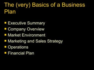 The (very) Basics of a Business Plan Executive Summary Company Overview Market Environment Marketing and Sales Strategy Operations Financial Plan 