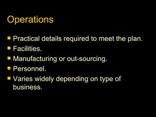 Operations Practical details required to meet the plan. Facilities. Manufacturing or out-sourcing. Personnel. Varies widely depending on type of business. 