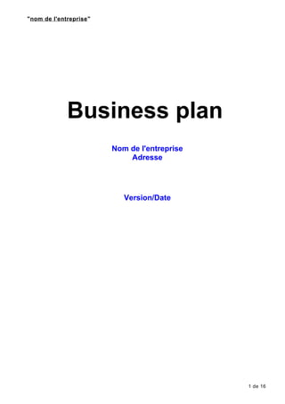 "nom de l'entreprise"
Business plan
Nom de l'entreprise
Adresse
Version/Date
1 de 16
 