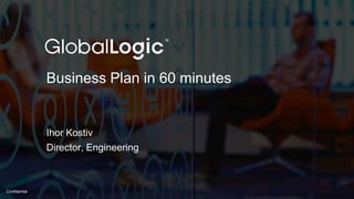 1
Confidential
Business Plan in 60 minutes
Ihor Kostiv
Director, Engineering
 
