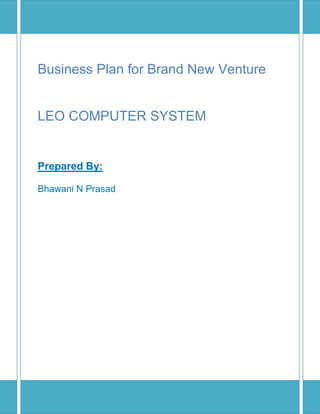 Business Plan for Brand New Venture
LEO COMPUTER SYSTEM
Prepared By:
Bhawani N Prasad
 