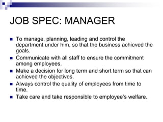 JOB SPEC: MANAGER
   To manage, planning, leading and control the
    department under him, so that the business achieved...
