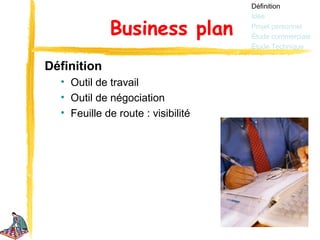 Définition
                                    Idée

             Business plan          Projet personnel
                                    Étude commerciale
                                    Étude Technique


Définition
  • Outil de travail
  • Outil de négociation
  • Feuille de route : visibilité
 