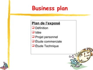 Business plan

Plan de l’exposé
 Définition
 Idée
 Projet personnel
 Étude commerciale
 Étude Technique
 