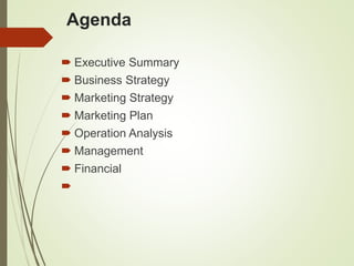 Agenda
 Executive Summary
 Business Strategy
 Marketing Strategy
 Marketing Plan
 Operation Analysis
 Management
 Financial

 