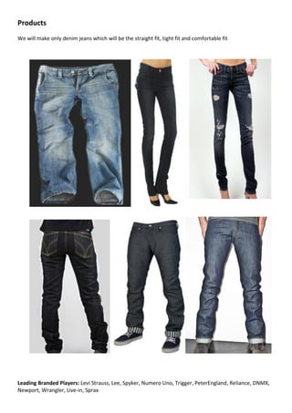Products
We will make only denim jeans which will be the straight fit, tight fit and comfortable fit




Leading Branded P...
