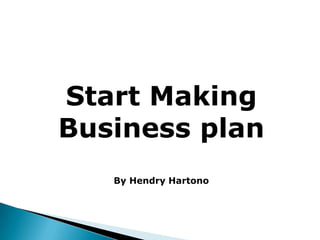 Start Making
Business plan
   By Hendry Hartono
 