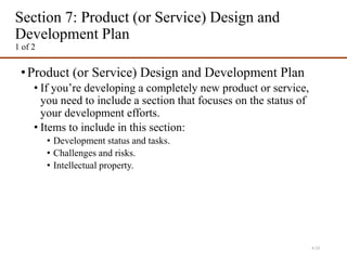 Section 7: Product (or Service) Design and
Development Plan
1 of 2
•Product (or Service) Design and Development Plan
• If you’re developing a completely new product or service,
you need to include a section that focuses on the status of
your development efforts.
• Items to include in this section:
• Development status and tasks.
• Challenges and risks.
• Intellectual property.
4-23
 