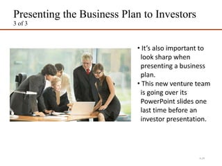 Presenting the Business Plan to Investors
3 of 3
4-29
• It’s also important to
look sharp when
presenting a business
plan.
• This new venture team
is going over its
PowerPoint slides one
last time before an
investor presentation.
 