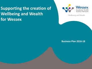 1
DRAFT – CONFIDENTIAL
Business Plan 2016-18
Supporting the creation of
Wellbeing and Wealth
for Wessex
 