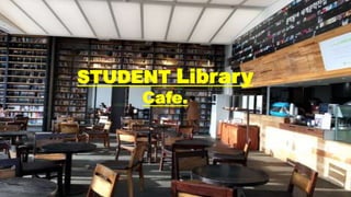 STUDENT Library
Cafe.
 