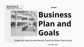 Business
Plan and
Goals
People with Goals Succeed Because They Know Where They're Going.
~ Earl Nightingale
 