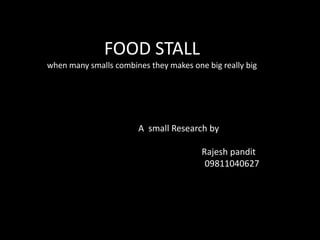FOOD STALLwhen many smalls combines they makes one big really big A  small Research by                                              Rajesh pandit                                                 09811040627 
