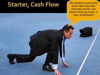 We will start by just doing
some basic cash-flow
exercises so that I can
assess what you know, or
have remembered
Year 10 Business Studies 
Mr Ahern

 