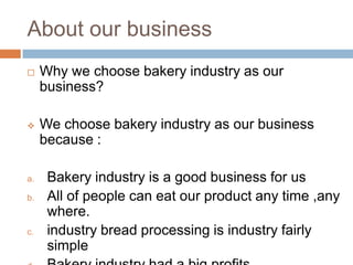 About our business
    Why we choose bakery industry as our
     business?

    We choose bakery industry as our busines...