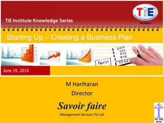 Starting Up – Creating a Business Plan June 19, 2010 M Hariharan Director Savoir faire  Management Services Pvt Ltd 