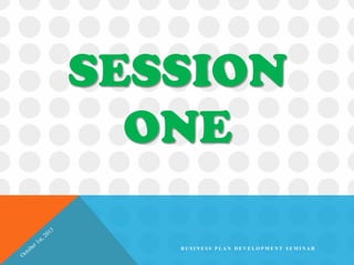 SESSION
ONE
B U S I N E S S P L A N D E V E L O P M E N T S E M I N A R
 
