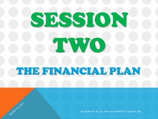 SESSION
TWO
THE FINANCIAL PLAN
B U S I N E S S P L A N D E V E L O P M E N T S E M I N A R
 