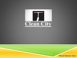Clean City
Ahmad Sulaiman Same
 