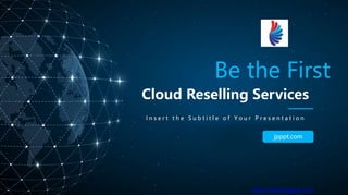 Be the First
Cloud Reselling Services
I n s e r t t h e S u b t i t l e o f Y o u r P r e s e n t a t i o n
jpppt.com
https://www.freeppt7.com
 