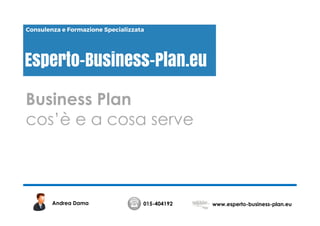Business Plan
cos’è e a cosa serve
015-404192 www.esperto-business-plan.euAndrea Dama
 