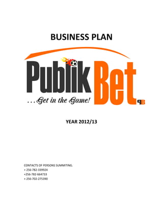 BUSINESS PLAN




                         YEAR 2012/13




CONTACTS OF PERSONS SUMMITING.
+ 256-782-339924
+256-782-664733
+ 256-702-275390
 