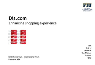 Dis.com
Enhancing shopping experience

EMBA Consortium – International Week
Executive MBA

Gee
Andrei
Delmarie
Jan Thomas
Stefano
Qing

 