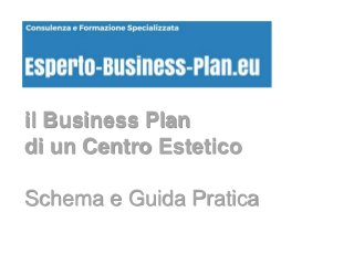 il Business Plan
di un Centro Estetico
Schema e Guida Pratica
 