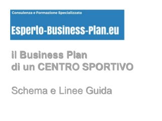 il Business Plan
di un CENTRO SPORTIVO
Schema e Linee Guida
 