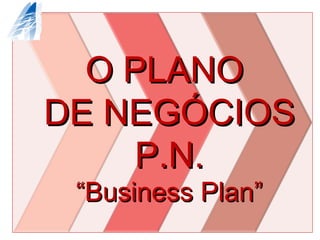 O PLANO  DE NEGÓCIOS P.N. “Business Plan” 