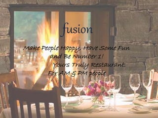 fusion
Make People Happy, Have Some Fun
and Be Number 1!
Yours Truly Restaurant.
For AM & PM people
 