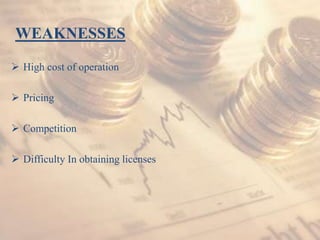 WEAKNESSES
 High cost of operation
 Pricing
 Competition
 Difficulty In obtaining licenses
 