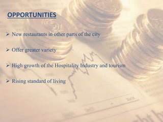 OPPORTUNITIES
 New restaurants in other parts of the city
 Offer greater variety
 High growth of the Hospitality Industry and tourism
 Rising standard of living
 