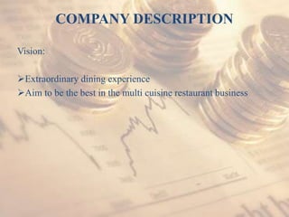 COMPANY DESCRIPTION
Vision:
Extraordinary dining experience
Aim to be the best in the multi cuisine restaurant business
 