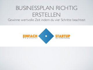 BUSINESSPLAN RICHTIG
ERSTELLEN
Gewinne wertvolle Zeit indem du vier Schritte beachtest
 