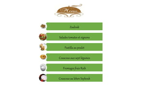 Zaalouk
Salades tomates et oignons
Pastilla au poulet
Couscous aux sept légumes
Fromages frais Raib
Couscous au leben Saykouk
 