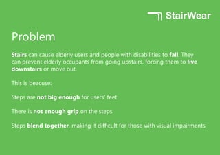 Problem
Stairs can cause elderly users and people with disabilities to fall. They
can prevent elderly occupants from going...